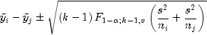 bar{y}_i-bar{y}_jpm{sqrt{left({k-1}right)
 F_{1-alpha;k-1,v}left(frac{s^2}{n_i}+frac{s^2}{n_j}right)}}