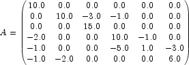  A=\begin{pmatrix} 10.0 & 0.0 & 0.0 & 0.0 & 0.0 & 0.0 \\ 0.0 & 10.0 & -3.0 & -1.0 & 0.0 & 0.0 \\ 0.0 & 0.0 & 15.0 & 0.0 & 0.0 & 0.0 \\ -2.0 & 0.0 & 0.0 & 10.0 & -1.0 & 0.0 \\ -1.0 & 0.0 & 0.0 & -5.0 & 1.0 & -3.0 \\ -1.0 & -2.0 & 0.0 & 0.0 & 0.0 & 6.0 \end{pmatrix} 