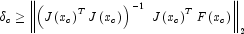 \ \delta _c \ge \left
            \|{\left( {J\left( {x_c } \right)^T J\left( {x_c } \right)} \right)^{-1}
            \,\,J\left( {x_c } \right)^T F\left( {x_c } \right)} \right\|_2