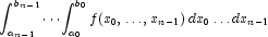 \int_{a_{n-1}}^{b_{n-1}} \cdots 
            \int_{a_0}^{b_0} f(x_0,\ldots,x_{n-1}) \, dx_0 \ldots dx_{n-1}