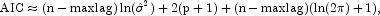 \mbox{AIC} \approx (\rm{n-maxlag})\ln({\hat {\sigma}}^2)+2(p+1)+(\rm{n-maxlag})(\ln(2\pi)+1),