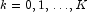 k = 0, 1, \ldots, K