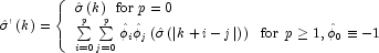 \hat \sigma '\left( k \right) = \left\{
            \begin{array}{l} \hat \sigma \left( k \right)  \,\,\, {\rm{for}} \,\,
            p = 0 \\ \sum\limits_{i = 0}^p {\sum\limits_{j = 0}^p {\hat \phi _i \hat
            \phi _j } \left( {\hat \sigma \left( {\left| {k + i - j} \right|} \right)} 
            \right) \,\,\,\, {\rm{for}} \,\,\, p \ge 1,\hat \phi _0 \equiv  - 1} \\
            \end{array} \right.