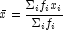 \bar{x}=\frac{\Sigma_if_ix_i}{\Sigma_if_i}