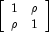 \left[ \begin{array}{cc} 1 & \rho \\ \rho & 1\end{array}\right]