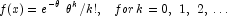 f(x) = e^{- \theta} \,\,\theta ^k /k!,\,\,\,\,\, 
            for\,k = 0,\,\,1,\,\,2,\, \ldots