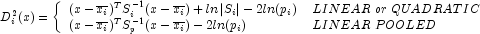 D_{i}^{2}(x) = \left\{ \begin{array}{ll}
            (x - \overline{x_i})^T S_{i}^{-1} (x - \overline{x_i}) + ln \left|S_i 
            \right| - 2 ln(p_i) & LINEAR \; or \; QUADRATIC \\ (x - 
            \overline{x_i})^T S_{p}^{-1} (x - \overline{x_i}) - 2 ln(p_i) & 
            LINEAR \; POOLED \end{array} \right.