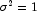 \sigma^2 = 1