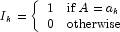 I_k = \left\{
            \begin{array}{rl}
            1 & \mbox{if } A = a_k \\
            0 & \mbox{otherwise}
            \end{array} \right.