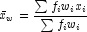 \bar x_w  = \frac{{\sum {f_i w_i x_i } 
            }}{{\sum {f_i w_i } }}