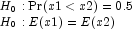 \begin{array}{l} H_0:{\rm Pr}(x1\lt x2)=0.5 \\ 
                H_0:E(x1)=E(x2) \end{array}