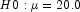 H0: \mu = 20.0