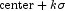 \mathrm{center} + k\sigma