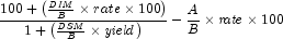 {{{100 + \left( {{{\it DIM} \over B}
            \times rate \times 100} \right)} \over {1 + \left( {{{\it DSM}
            \over B} \times {\it yield}} \right)}}} - {{A \over B} \times
            {\it rate} \times 100}