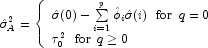 \hat \sigma _A^2  = \left\{ \begin{array}{l} 
            \hat \sigma (0) - \sum\limits_{i = 1}^p {\hat \phi _i \hat \sigma (i) 
            \,\,\,\, {\rm{for}} \,\,\, q = 0}  \\  \tau _0^2 \,\,\,\, {\rm{for}} 
            \,\,\, q \ge 0 \\ \end{array} \right.