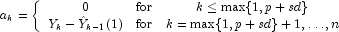 
            a_k = \left\{ \begin{array}{ccc}
            0 & {\mbox{for}} & k \le \max\{1, p+sd\} \\
            Y_k-\hat{Y}_{k-1}(1) & {\mbox{for}} & k = \max\{1, p+sd\}+1,\ldots,n
            \end{array}
            \right.
            