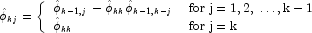 \hat \phi_{kj}  = \left\{\begin{array}{ll}
            \hat\phi_{k-1,j}-\hat\phi_{kk}\hat\phi_{k-1,k-j} & {\rm for}\;
            {\rm j}\; {\rm = 1,2,}\; \dots {\rm,k-1} \\ \hat \phi_{kk}   
            & {\rm for}\;{\rm j = k}
            \end{array}
            \right.