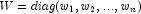 W=diag(w_1,w_2, ..., w_n)