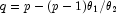 q = p - (p -1) \theta_1 /\theta_2