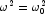 \omega^2 
            = \omega_0^2