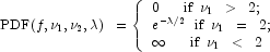 \mbox{PDF}(f, \nu_1, \nu_2, \lambda) \;\; = \left\{ \begin{array}{ll}
            0 \,\,\,\,\,\,\,\,\,\,  \mbox{if} \;\; \nu_1 \;\; > \;\; 2; \\
            e^{-\lambda/2} \;\;    \mbox{if} \;\; \nu_1 \;\; = \;\; 2; \\
            \infty \,\,\,\,\,\,\,\,\,\,  \mbox{if} \;\; \nu_1 \;\; \lt \;\; 2 \
            \end{array}  \right. 