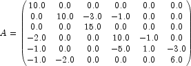  A=\begin{pmatrix} 10.0 & 0.0 & 0.0 & 0.0 & 0.0 & 0.0 \\ 0.0 & 10.0 & -3.0 & -1.0 & 0.0 & 0.0 \\ 0.0 & 0.0 & 15.0 & 0.0 & 0.0 & 0.0 \\ -2.0 & 0.0 & 0.0 & 10.0 & -1.0 & 0.0 \\ -1.0 & 0.0 & 0.0 & -5.0 & 1.0 & -3.0 \\ -1.0 & -2.0 & 0.0 & 0.0 & 0.0 & 6.0 \end{pmatrix} 