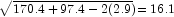 \sqrt{170.4 + 97.4 - 2(2.9)}=16.1