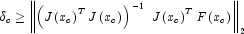 \ \delta _c \ge \left
            \|{\left( {J\left( {x_c } \right)^T J\left( {x_c } \right)} \right)^{-1}
            \,\,J\left( {x_c } \right)^T F\left( {x_c } \right)} \right\|_2
            