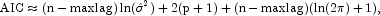 \mbox{AIC} \approx (\rm{n-maxlag})\ln({\hat {\sigma}}^2)+2(p+1)+(\rm{n-maxlag})(\ln(2\pi)+1),
