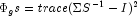 \Phi_gs =
            trace(\Sigma S^{-1} - I)^2