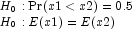 \begin{array}{l} H_0:{\rm Pr}(x1\lt x2)=0.5 \\ 
                H_0:E(x1)=E(x2) \end{array}